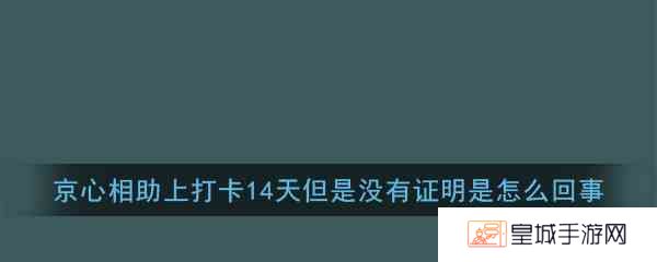 京心相助上打卡14天但是没有证明是怎么回事解答